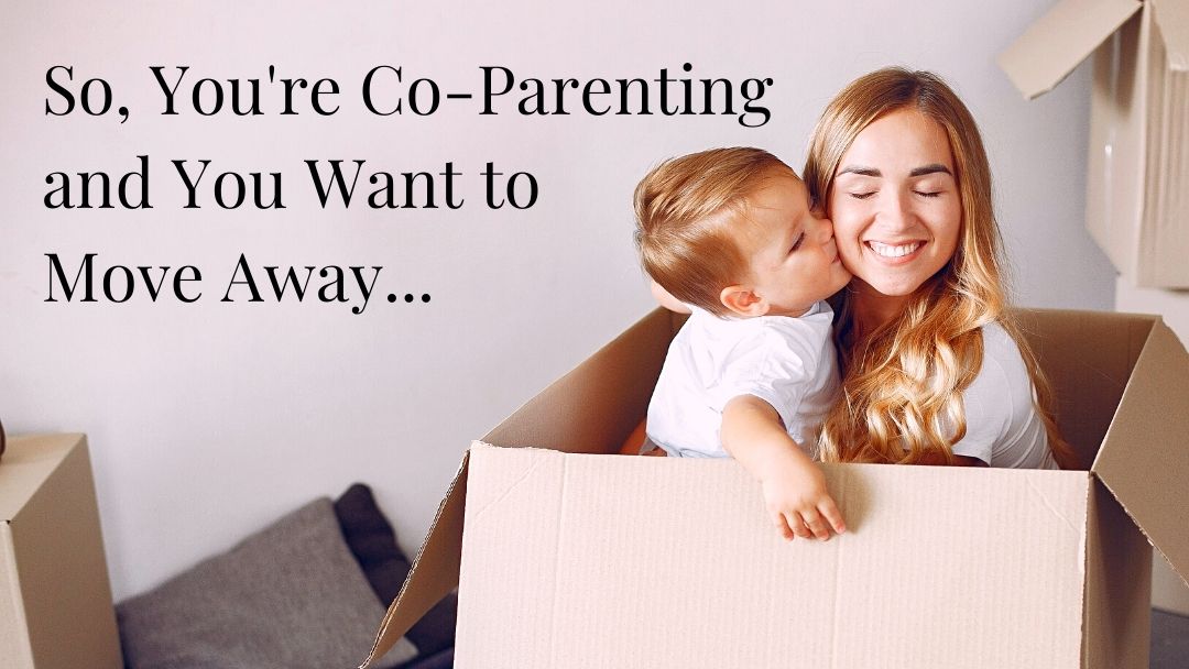So, You’re Co-Parenting and Want to Move Away